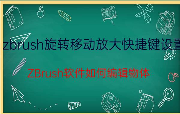 zbrush旋转移动放大快捷键设置 ZBrush软件如何编辑物体？